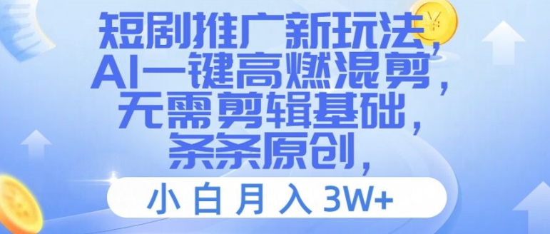 短剧推广新玩法，AI一键高燃混剪，无需剪辑基础，条条原创，小白月入3W+【揭秘】-情久项目网