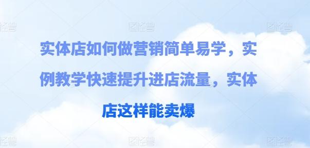 实体店如何做营销简单易学，实例教学快速提升进店流量，实体店这样能卖爆-情久项目网