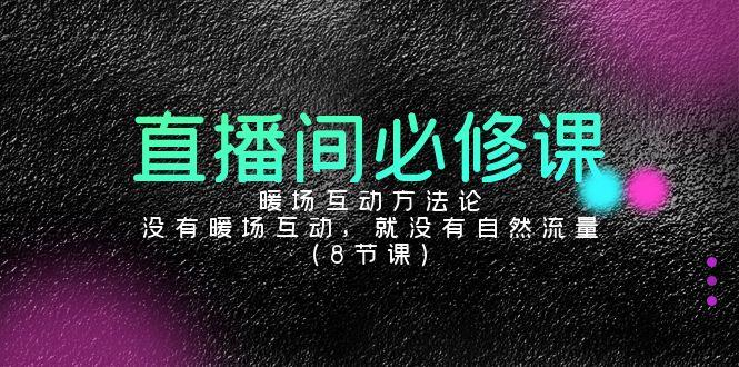 直播间必修课：暖场互动方法论，没有暖场互动，就没有自然流量(8节课)-情久项目网