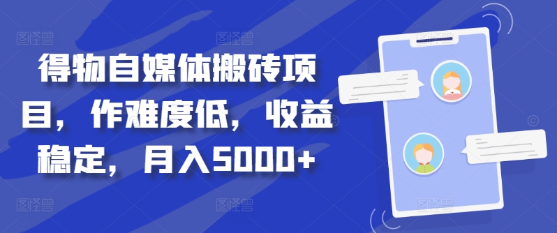 得物自媒体搬砖项目，作难度低，收益稳定，月入5000+【揭秘】-情久项目网