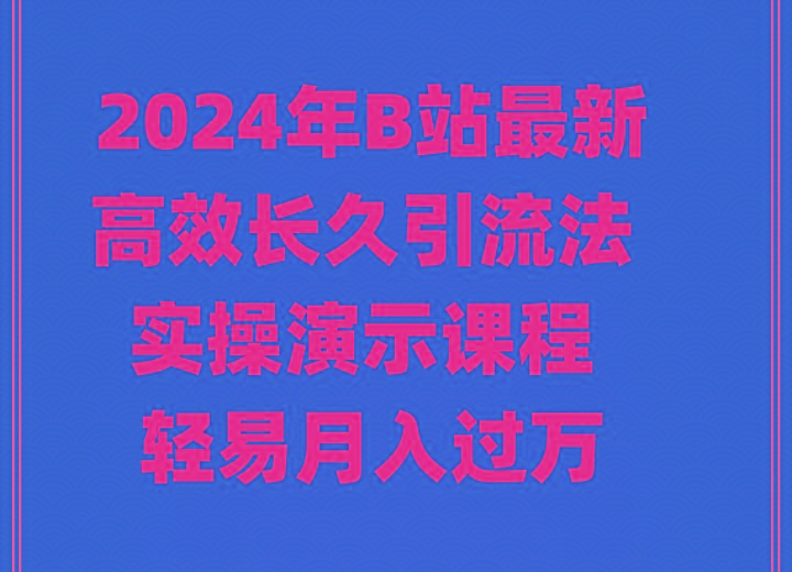 2024年B站最新高效长久引流法 实操演示课程 轻易月入过万-情久项目网