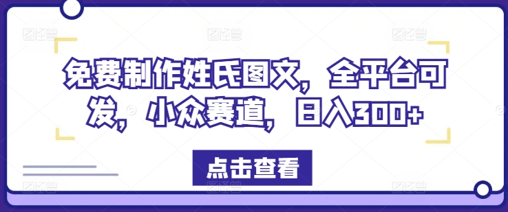 免费制作姓氏图文，全平台可发，小众赛道，日入300+【揭秘】-情久项目网
