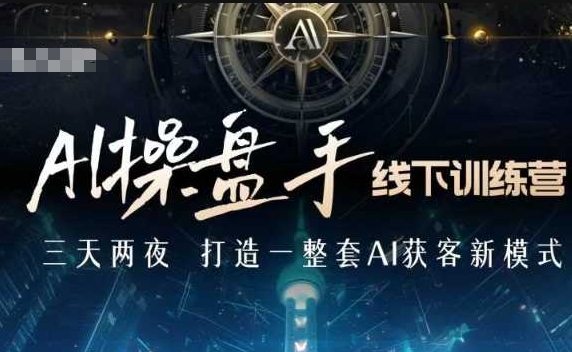 AI操盘手线下训练营，打造AI获客新模式，跟上ai时代，新商业-情久项目网