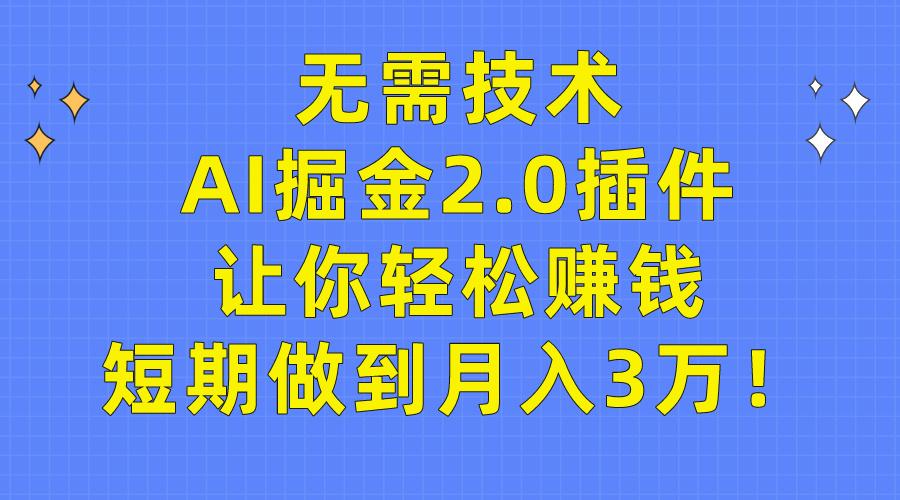 (9535期)无需技术，AI掘金2.0插件让你轻松赚钱，短期做到月入3万！-情久项目网