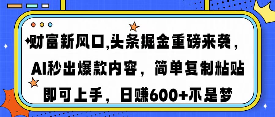 财富新风口,头条掘金重磅来袭AI秒出爆款内容简单复制粘贴即可上手，日…-情久项目网