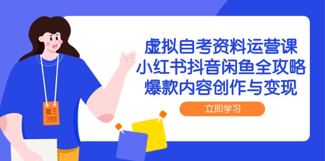 虚拟自考资料运营课，小红书抖音闲鱼全攻略，爆款内容创作与变现-情久项目网