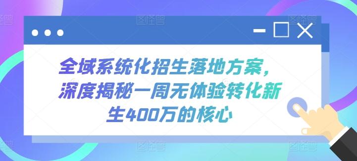 全域系统化招生落地方案，深度揭秘一周无体验转化新生400万的核心-情久项目网