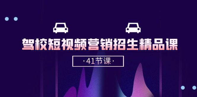 驾校-短视频营销招生精品课：抖音推广技巧，抖音短视频招生(41节课-情久项目网