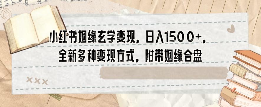 小红书姻缘玄学变现，日入1500+，全新多种变现方式，附带姻缘合盘【揭秘】-情久项目网
