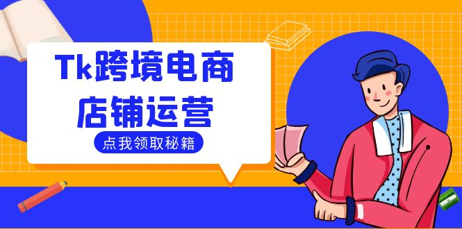 Tk跨境电商店铺运营：选品策略与流量变现技巧，助力跨境商家成功出海-情久项目网