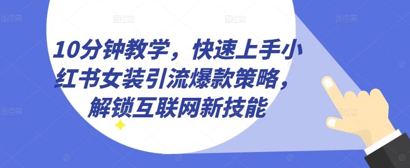 10分钟教学，快速上手小红书女装引流爆款策略，解锁互联网新技能【揭秘】-情久项目网
