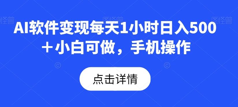 AI软件变现每天1小时日入500＋小白可做，手机操作-情久项目网