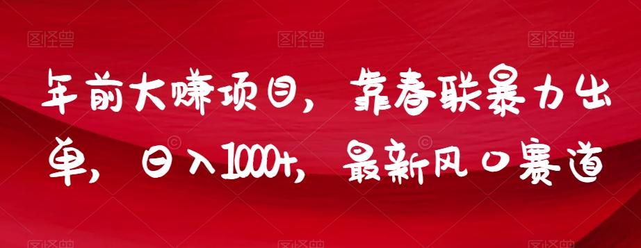年前大赚项目，靠春联暴力出单，日入1000+，最新风口赛道【揭秘】-情久项目网