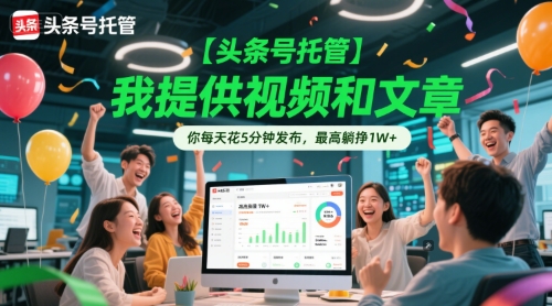 【头条号托管 】我提供视频和文章，你每天花5分钟发布，最高躺挣1W+【揭秘】-情久项目网