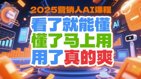 2025营销人AI课程，看了就能懂，懂了马上用，用了真的爽-情久项目网
