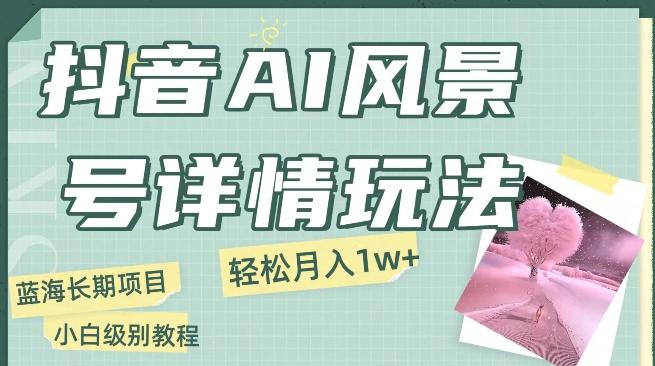 抖音AI风景号月入1万+详细教程玩法手机即可制作，小白轻松上手-情久项目网
