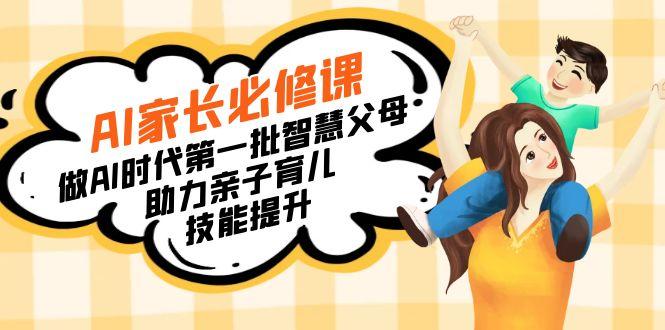 【宝妈 宝爸力荐】AI家长必修课：做AI时代第一批智慧父母，助力亲子育儿…-情久项目网