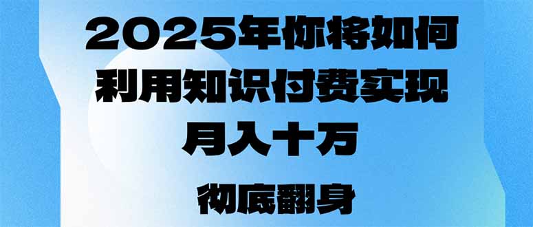 2025年，你将如何利用知识付费实现月入十万，甚至年入百万？-情久项目网