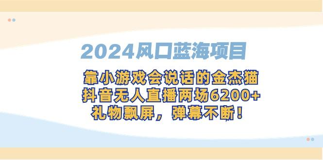 2024风口蓝海项目，靠小游戏会说话的金杰猫，抖音无人直播两场6200+，礼…-情久项目网