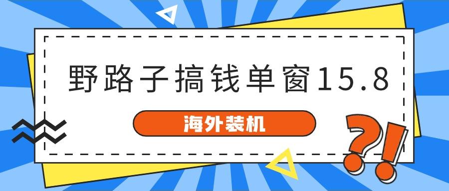 海外装机，野路子搞钱，单窗口15.8，亲测已变现10000+-情久项目网