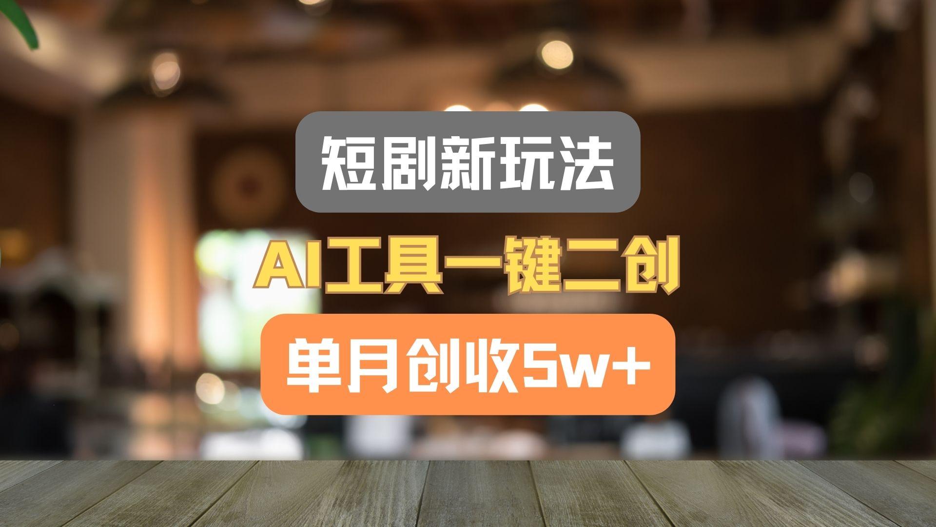 短剧新玩法，AI工具一键二创，单月创收5w+！-情久项目网
