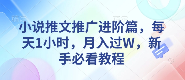 小说推文推广进阶篇，每天1小时，月入过W，新手必看教程-情久项目网