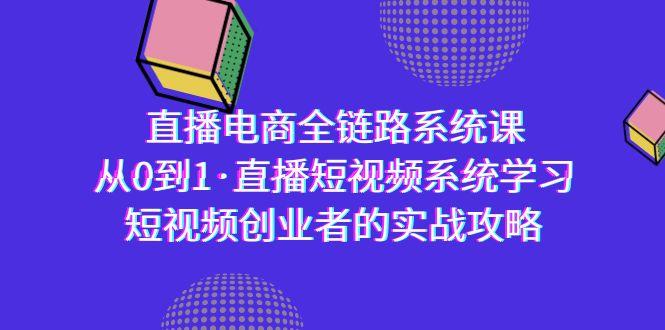 直播电商-全链路系统课，从0到1·直播短视频系统学习，短视频创业者的实战-情久项目网