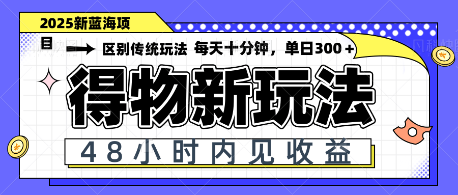 得物新玩法，48小时内见收益，一天变现300＋，可矩阵-情久项目网