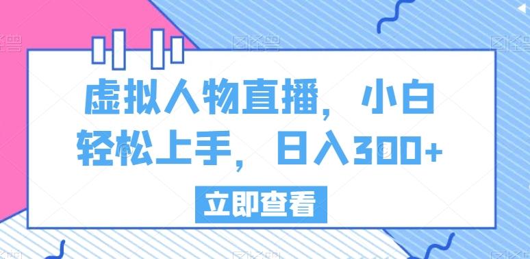 虚拟人物直播，小白轻松上手，日入300+【揭秘】-情久项目网