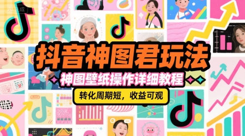 抖音神图君玩法，神图壁纸操作详细教程，转化周期短，收益可观-情久项目网