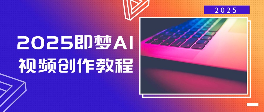 2025即梦AI视频创作教程，从零开始学做视频，文字图片生成视频轻松创作-情久项目网