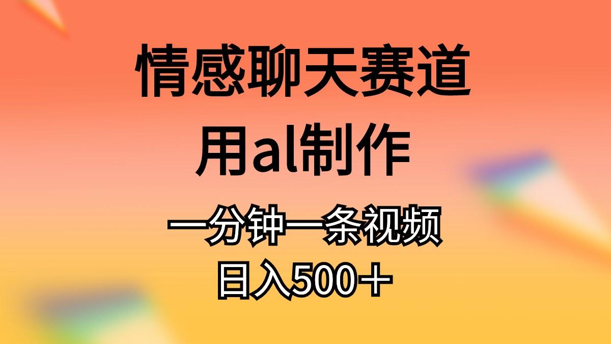 情感聊天赛道用al制作一分钟一条视频日入500＋-情久项目网