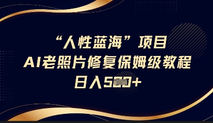 人性蓝海AI老照片修复项目保姆级教程，长期复购，轻松日入5张-情久项目网
