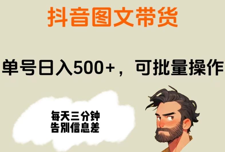 抖音图文带货，单号日入500+，可批量操作，每天三分钟告别信息差-情久项目网