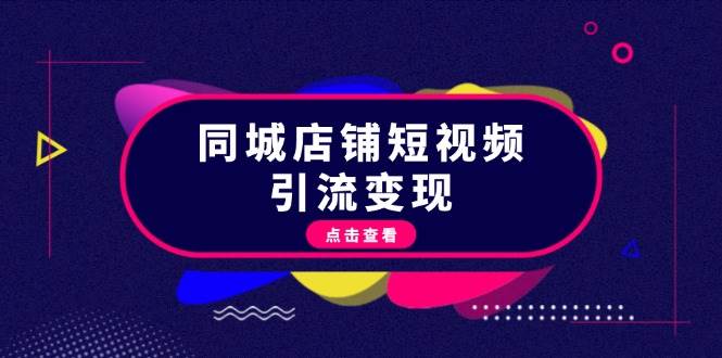 同城店铺短视频引流变现：掌握抖音平台规则，打造爆款内容，实现流量变现-情久项目网