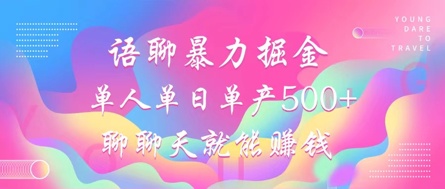 语聊暴力掘金，聊聊天就能赚钱，小白也能无脑做，单人单日单产500+-情久项目网