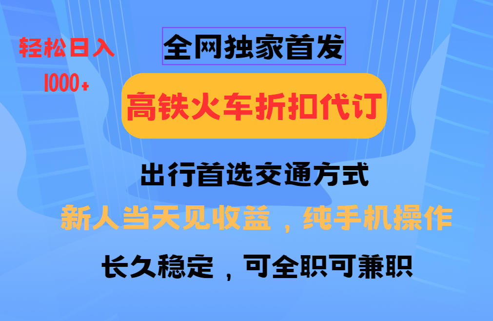 全网独家首发 全国高铁火车折扣代订 新手当日变现 纯手机操作 日入1000+-情久项目网