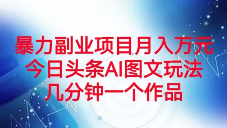 暴力副业项目月入万元，今日头条AI图文玩法，几分钟一个作品-情久项目网