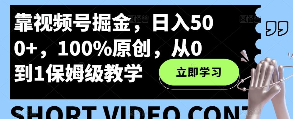 靠视频号掘金，日入500+，100%原创，从0到1保姆级教学-情久项目网