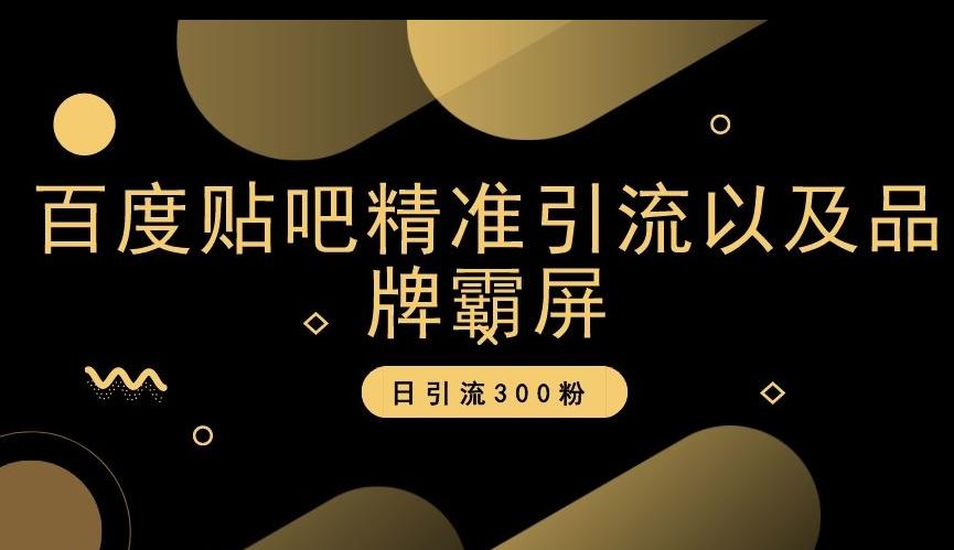 百度贴吧精准引流以及品牌霸屏，日引流300粉【揭秘】-情久项目网