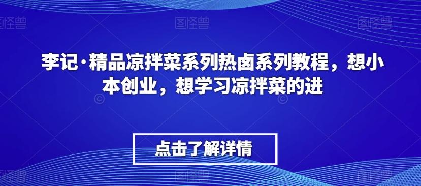 李记·精品凉拌菜系列热卤系列教程，想小本创业，想学习凉拌菜的进-情久项目网