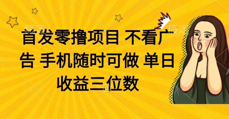零撸项目 不看广告 手机随时可做 单日收益三位数-情久项目网