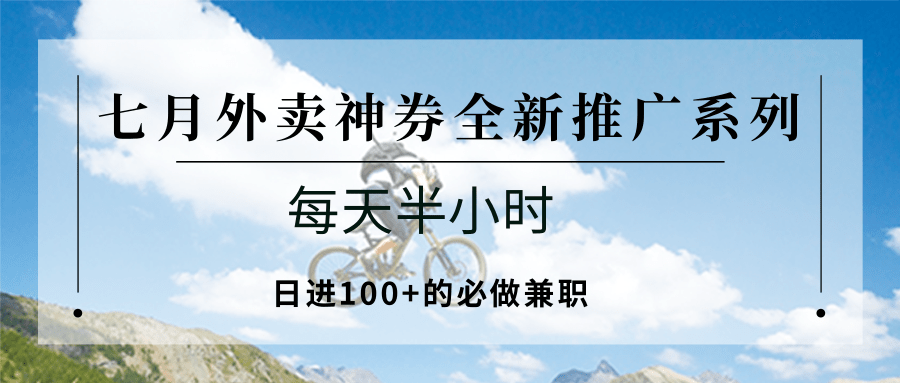 25713：七月外卖神券全新推广系列；每天半小时，日进100+的必做兼职-情久项目网