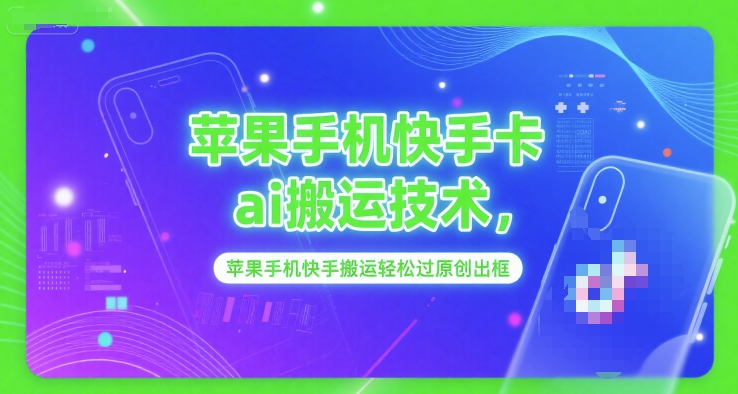 苹果手机快手卡ai搬运技术，苹果手机快手搬运轻松过原创出框-情久项目网