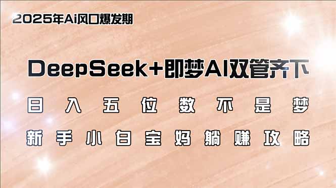 日入五位数不是梦，DeepSeek+即梦AI双管齐下，新手小白宝妈躺赚攻略-情久项目网