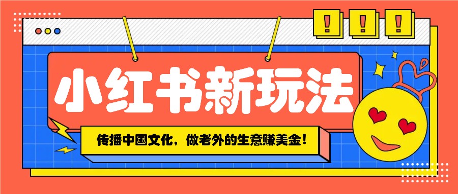 小红书流量新玩法，传播中国传统文化的同时，做老外的生意赚美金！-情久项目网