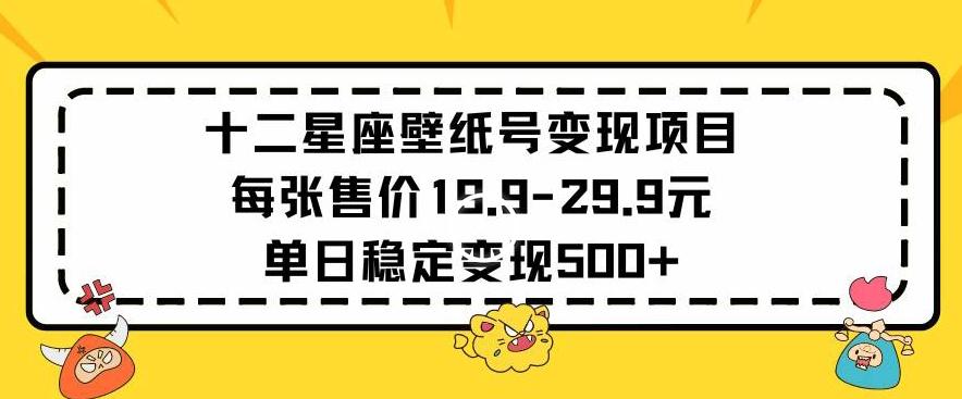 十二星座壁纸号变现项目每张售价19元单日稳定变现500+以上【揭秘】-情久项目网