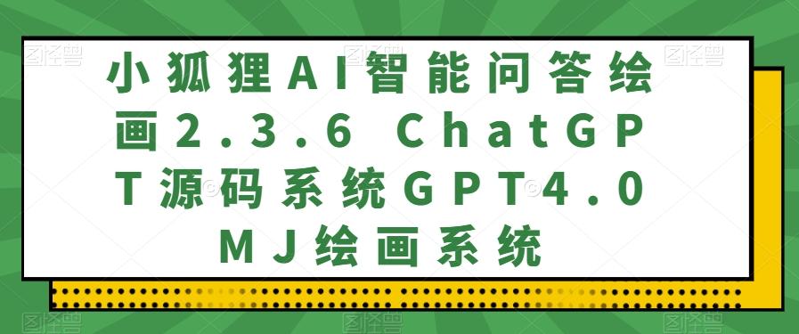 小狐狸AI智能问答绘画2.3.6 ChatGPT源码系统GPT4.0MJ绘画系统-情久项目网