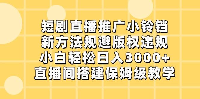 短剧直播推广小铃铛,小白轻松日入3000+,新方法规避版权违规,直播间搭建保姆级教学-情久项目网