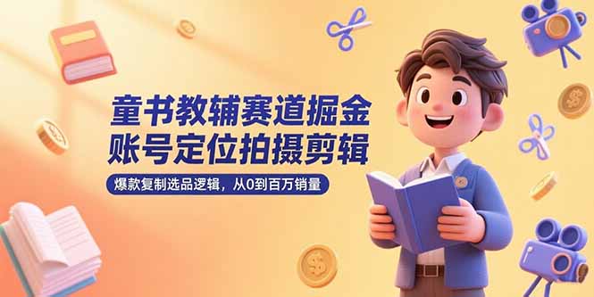 童书教辅赛道掘金，账号定位拍摄剪辑，爆款复制选品逻辑，从0到百万销量-情久项目网